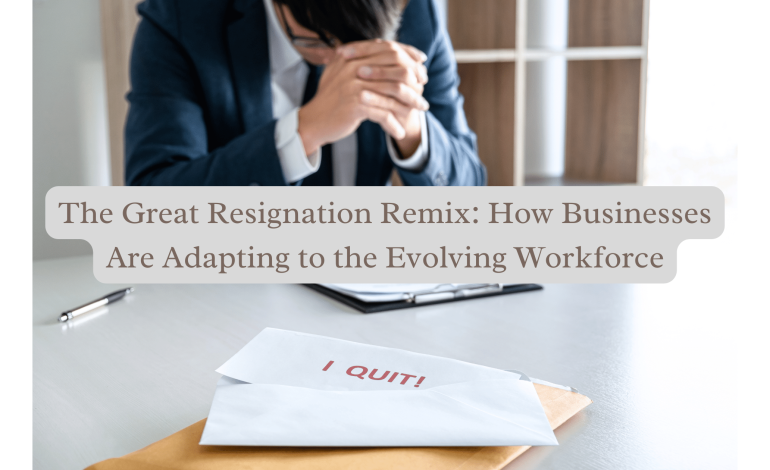 The Great Resignation Remix: How Businesses Are Adapting to the Evolving Workforce