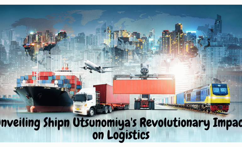 Unveiling Shipn Utsunomiya’s Revolutionary Impact on Logistics