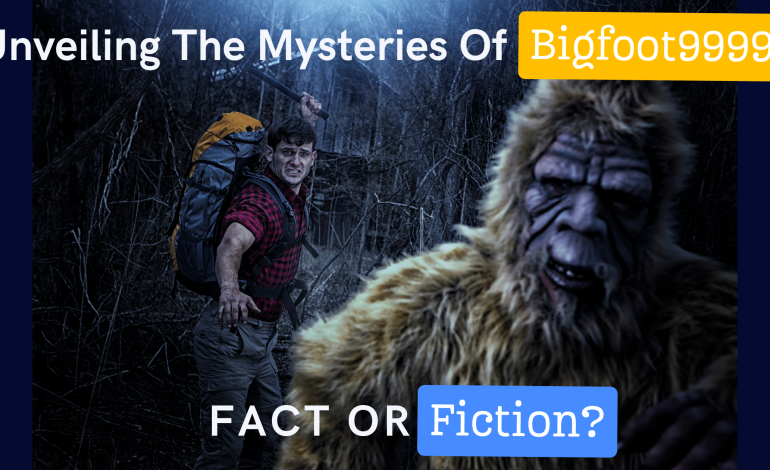 Unveiling the Mysteries of Bigfoot9999 Fact or Fiction