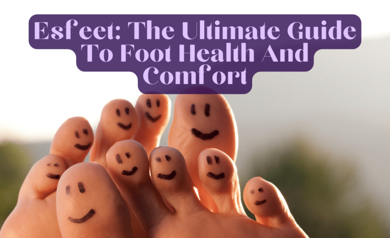 Esfeet: The Ultimate Guide To Foot Health And Comfort in 2024!