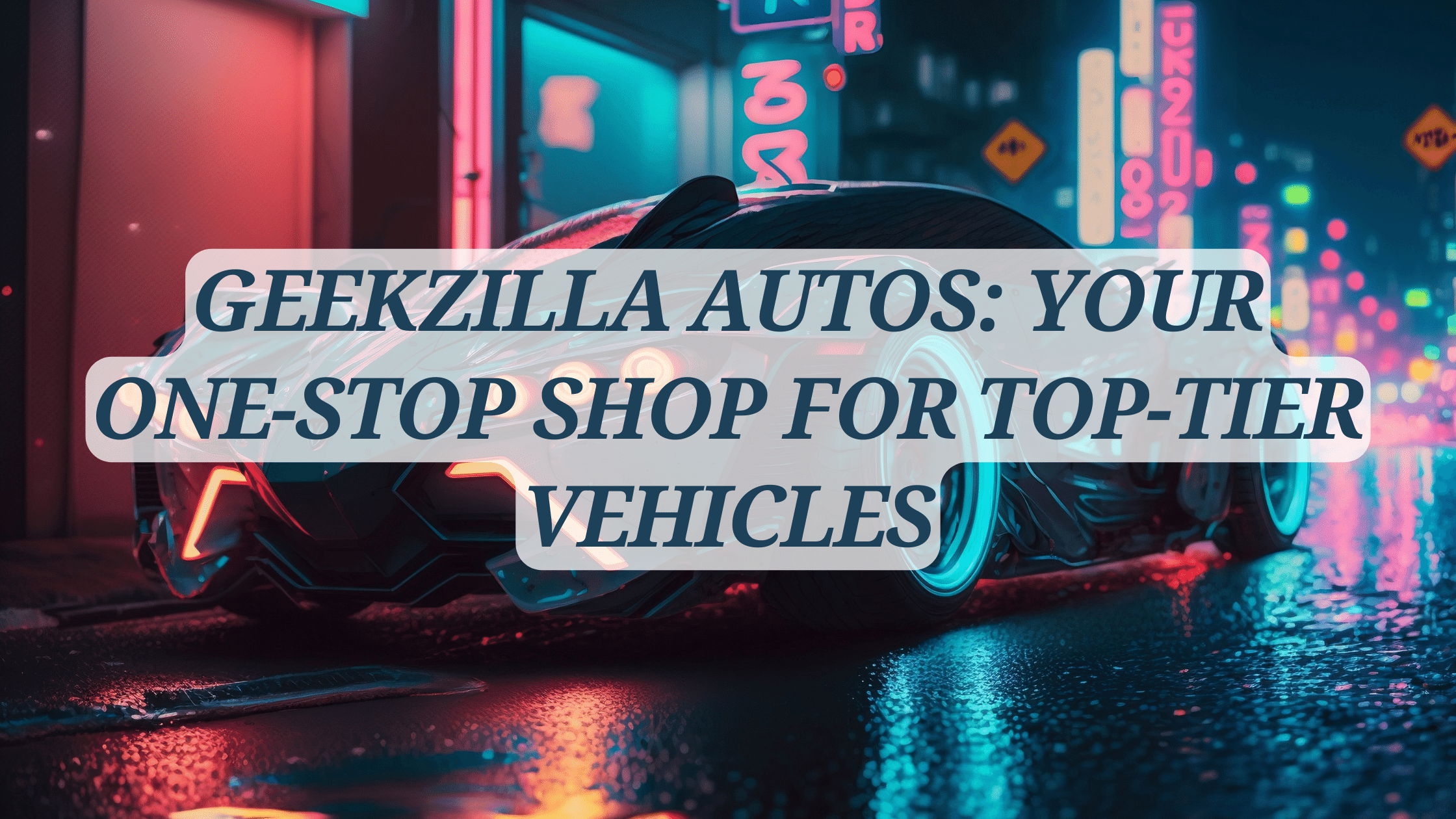 Geekzilla Autos: Your One-Stop Shop for Top-Tier Vehicles