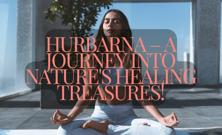 Hurbarna – A Journey Into Nature's Healing Treasures!