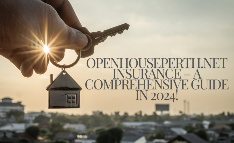 Openhouseperth.Net Insurance – A Comprehensive Guide In 2024!