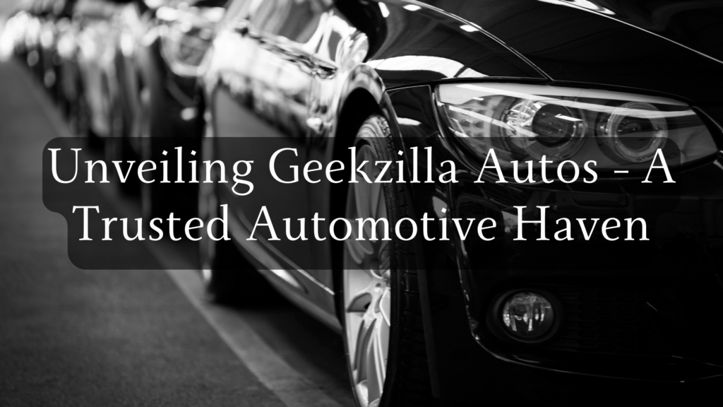 Unveiling Geekzilla Autos - A Trusted Automotive Haven