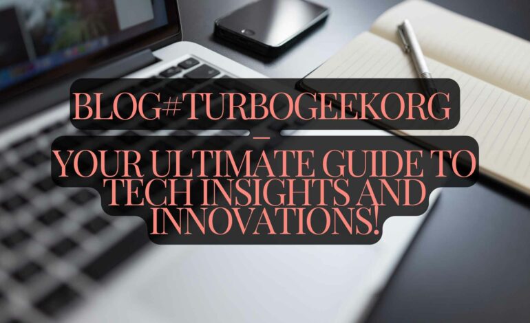 Blog#Turbogeekorg: Elevate Your Tech Knowledge Instantly