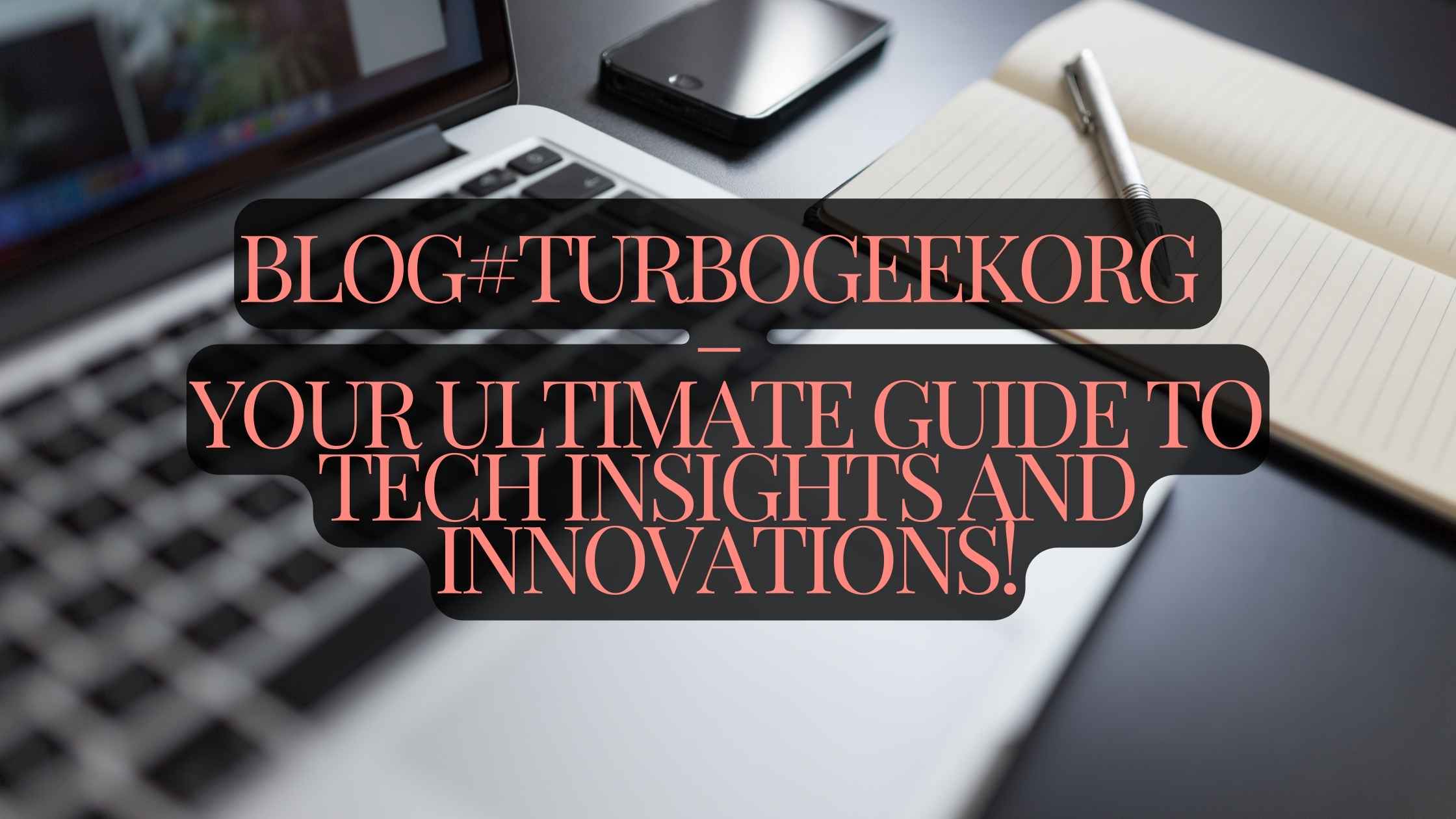 Blog#Turbogeekorg – Your Ultimate Guide To Tech Insights And Innovations!