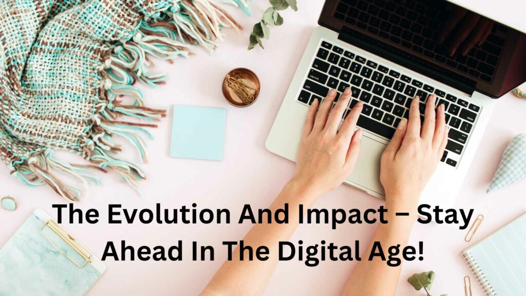 The Evolution And Impact – Stay Ahead In The Digital Age!