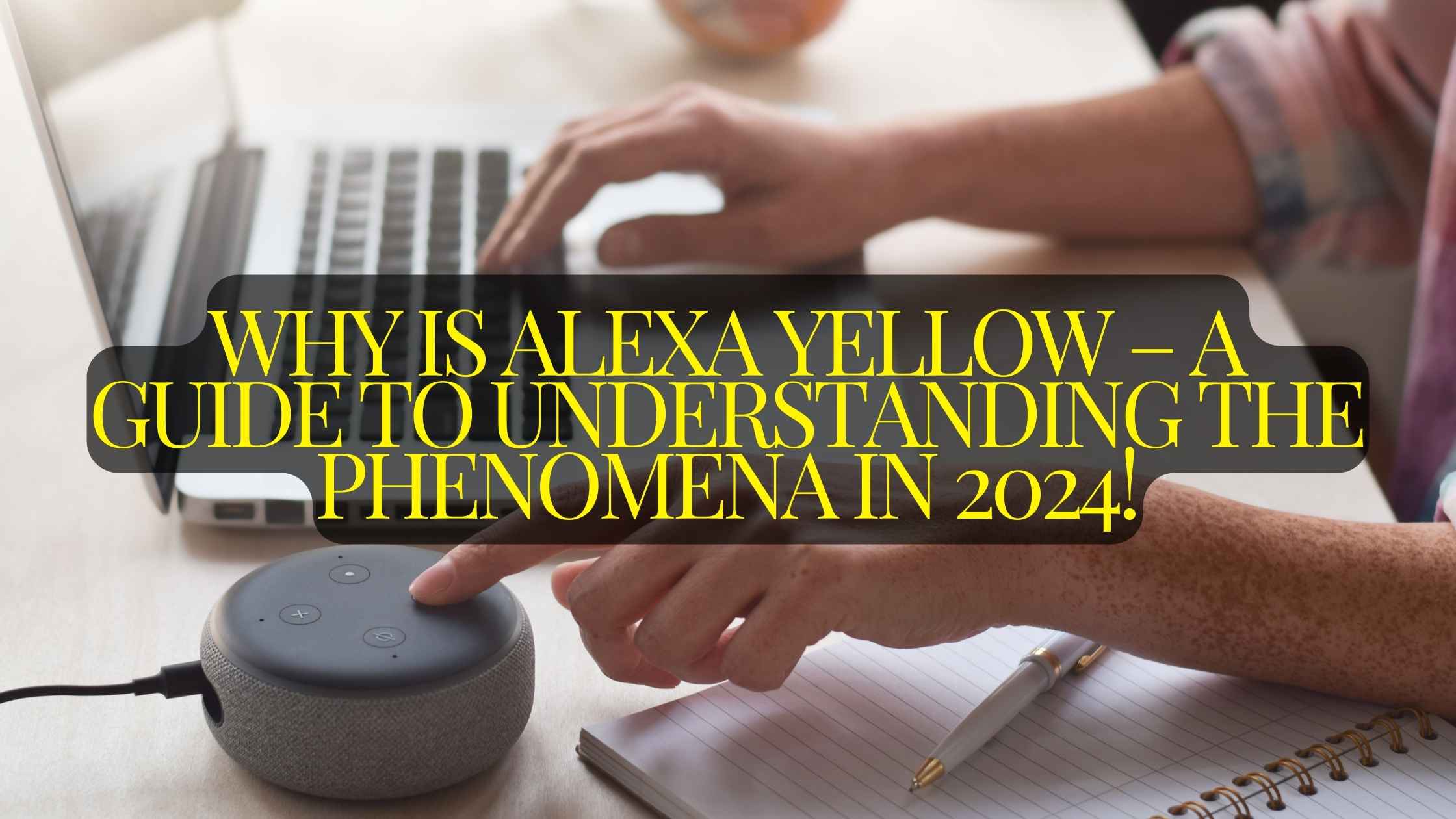 Why is alexa yellow – A Guide to Understanding the phenomena in 2024!