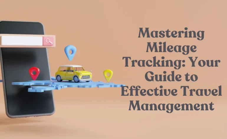 Mastering Mileage Tracking Your Guide to Effective Travel Management