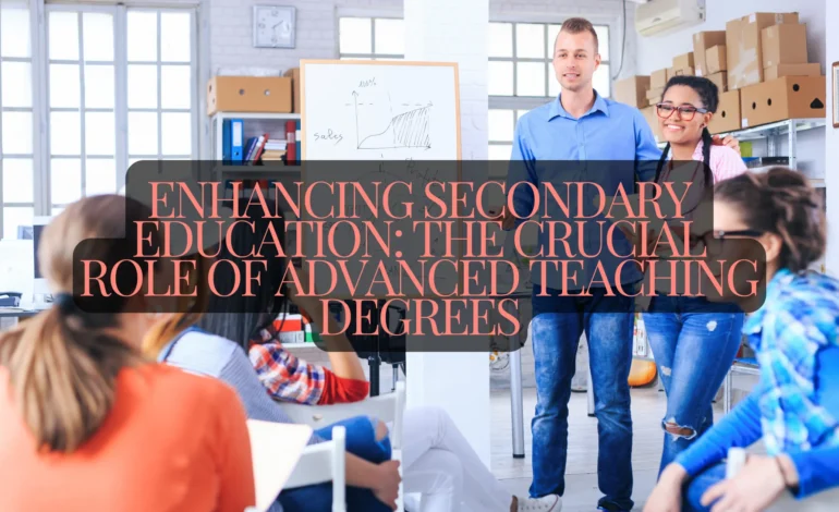 Enhancing Secondary Education The Crucial Role of Advanced Teaching Degrees