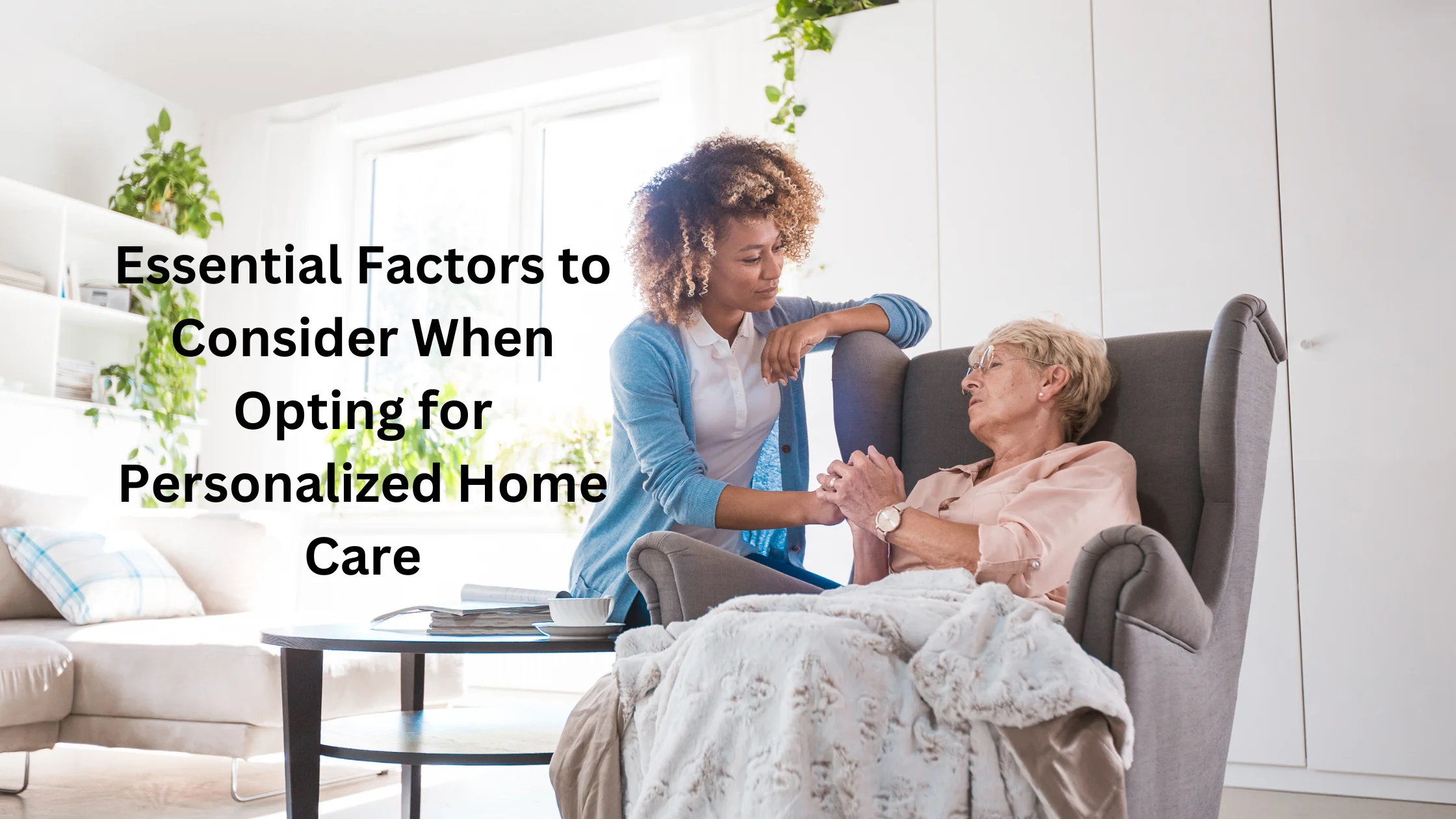 Essential Factors to Consider When Opting for Personalized Home Care