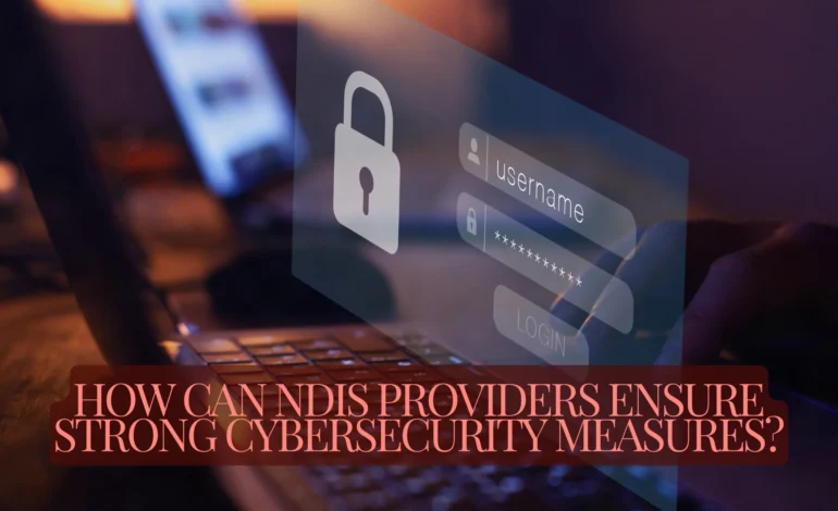 How Can NDIS Providers Ensure Strong Cybersecurity Measures?