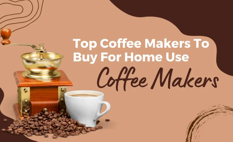 Top Coffee Makers To Buy For Home Use