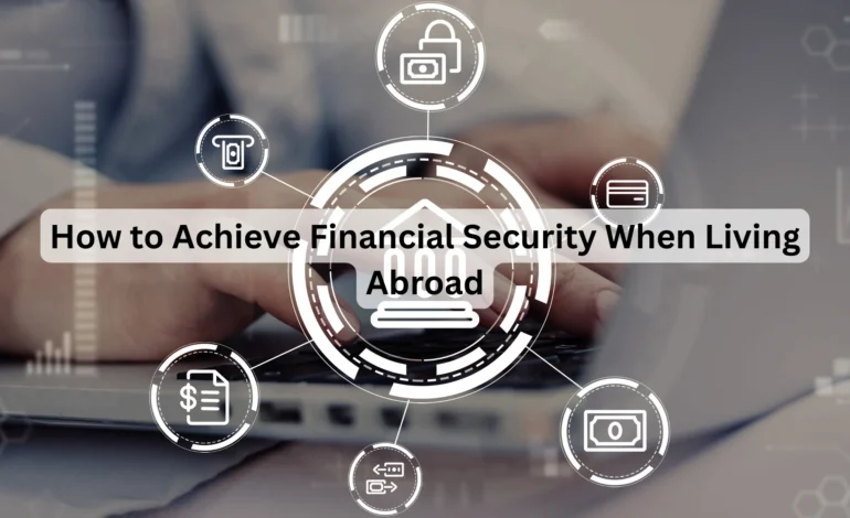 How to Achieve Financial Security When Living Abroad