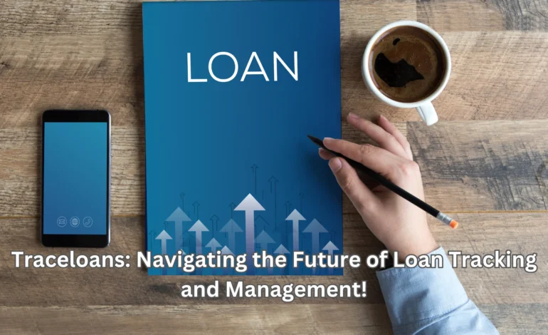 Traceloans Navigating the Future of Loan Tracking and Management!