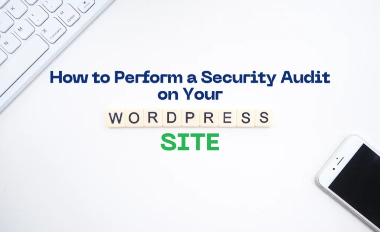 How to Perform a Security Audit on Your WordPress Site?