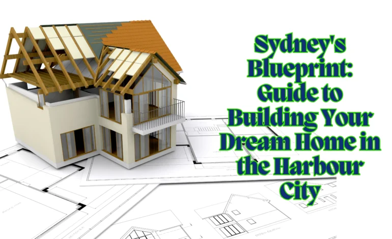 Sydney’s Blueprint: Guide to Building Your Dream Home in the Harbour City