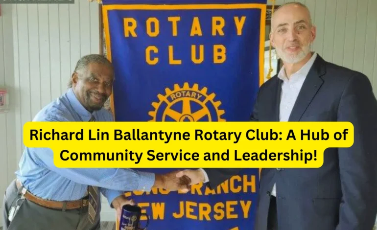 Richard Lin Ballantyne Rotary Club: A Hub of Community Service and Leadership!