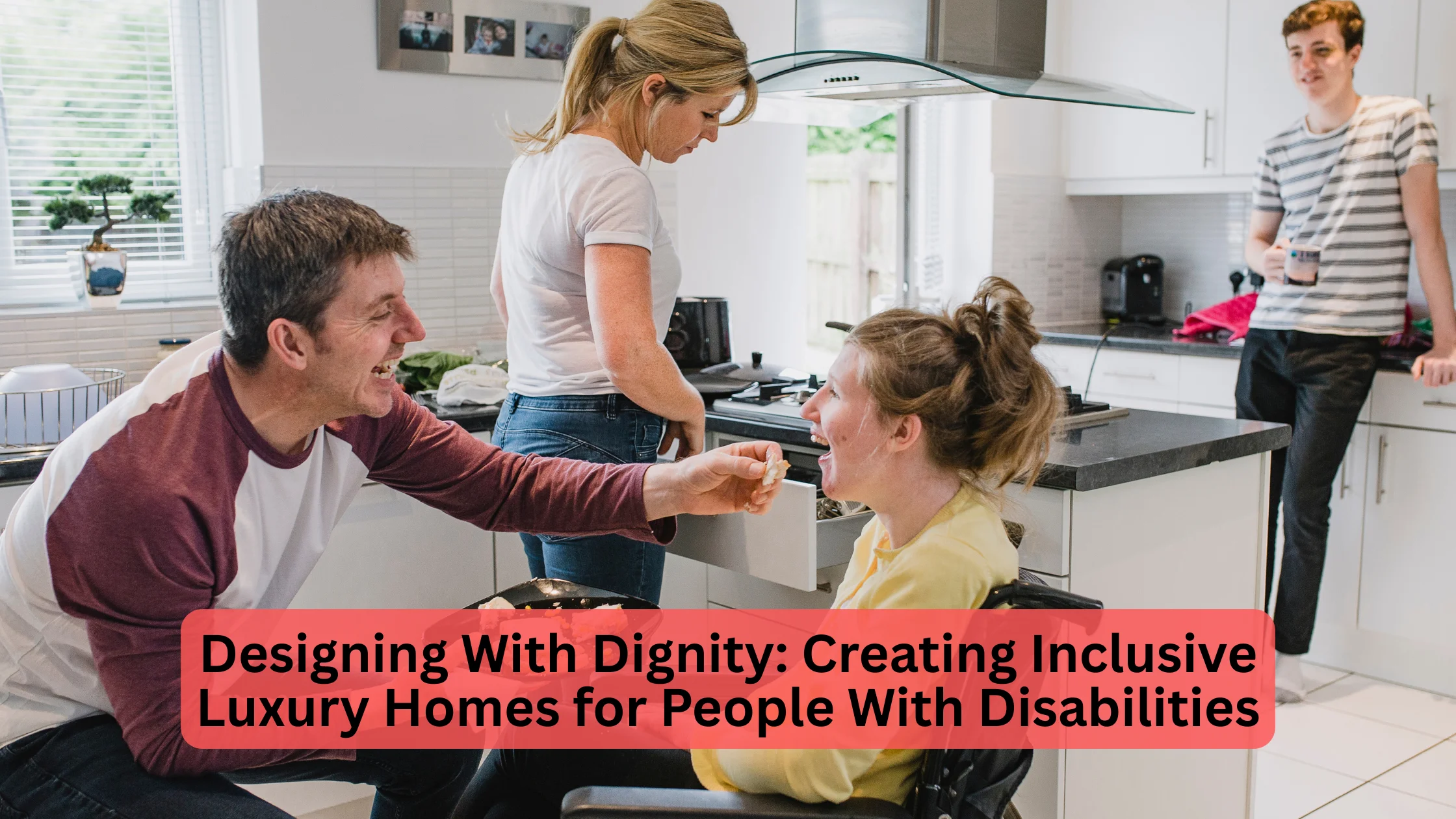Designing With Dignity: Creating Inclusive Luxury Homes for People With Disabilities