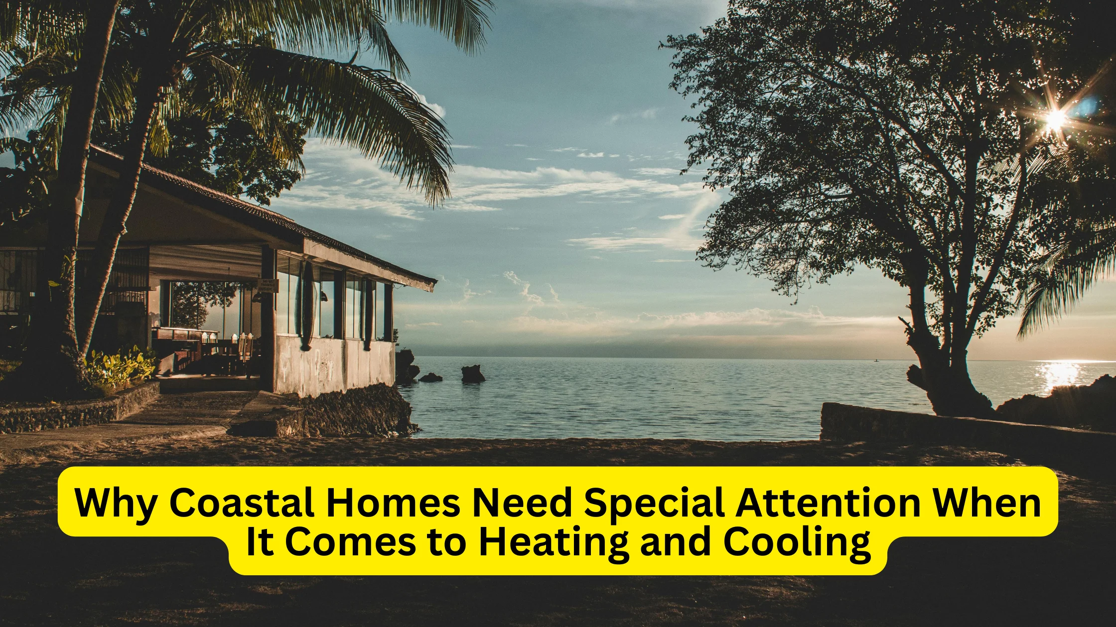 Why Coastal Homes Need Special Attention When It Comes to Heating and Cooling
