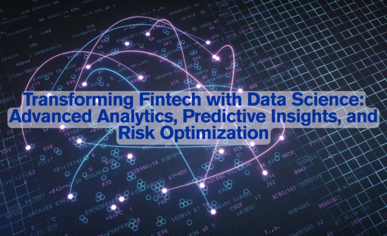 Transforming Fintech with Data Science: Advanced Analytics, Predictive Insights, and Risk Optimization