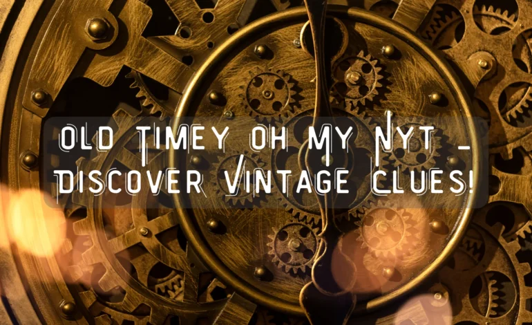 Old Timey Oh My Nyt – Discover Vintage Clues!